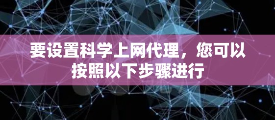 要设置科学上网代理，您可以按照以下步骤进行
