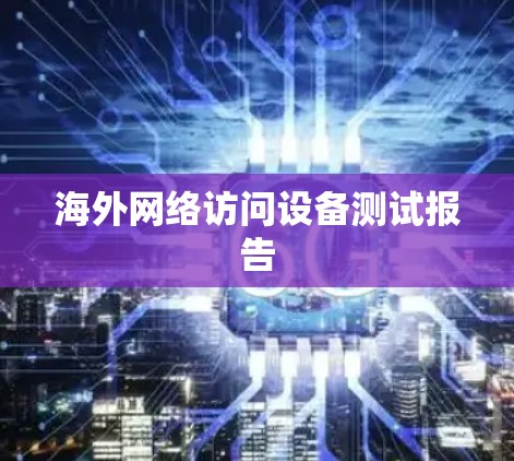 海外网络访问设备测试报告