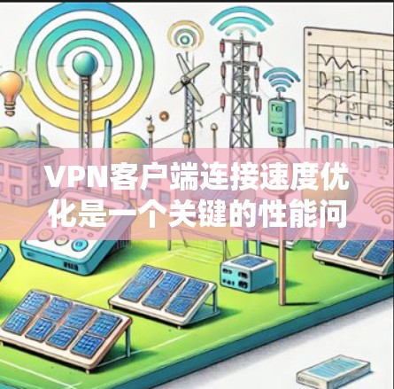 VPN客户端连接速度优化是一个关键的性能问题，尤其是在使用高速或高带宽的VPN服务时。以下是优化VPN客户端连接速度的一些实用方法