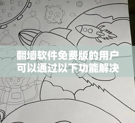 翻墙软件免费版的用户可以通过以下功能解决网络问题