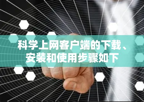 科学上网客户端的下载、安装和使用步骤如下