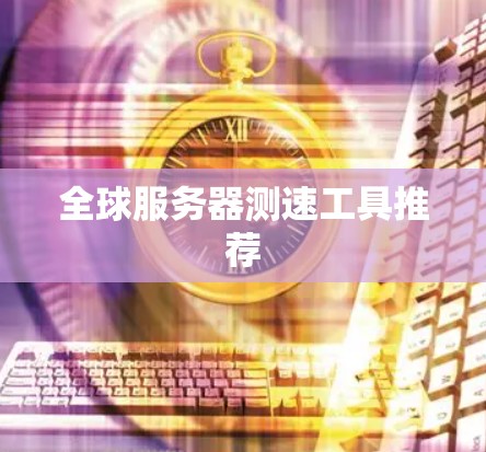 全球服务器测速工具推荐