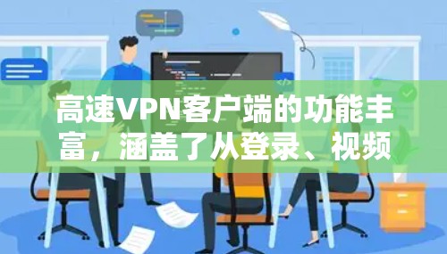 高速VPN客户端的功能丰富，涵盖了从登录、视频通话到多设备同步、加密和安全设置等多种功能。以下是其主要功能的概述