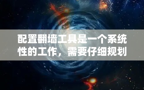 配置翻墙工具是一个系统性的工作，需要仔细规划和执行。以下是一个详细且有条理的配置过程指南