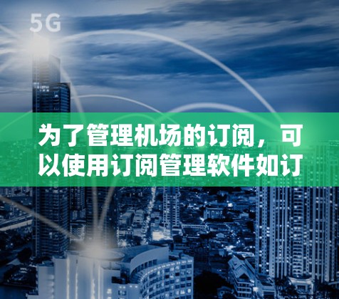 为了管理机场的订阅，可以使用订阅管理软件如订阅中心等。以下是对该方法的详细步骤和要点，帮助你更好地进行订阅管理