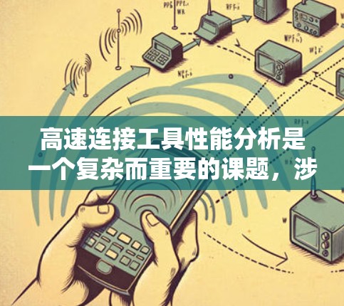 高速连接工具性能分析是一个复杂而重要的课题，涉及多个方面，从材料性能到环境因素，以及设计优化等。以下是对该主题的详细总结和思考