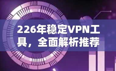 226年稳定VPN工具，全面解析推荐