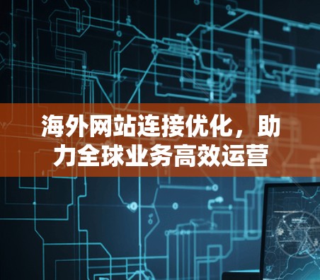 海外网站连接优化，助力全球业务高效运营