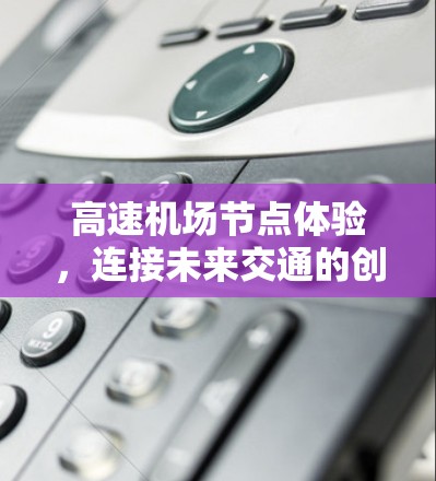 高速机场节点体验，连接未来交通的创新平台