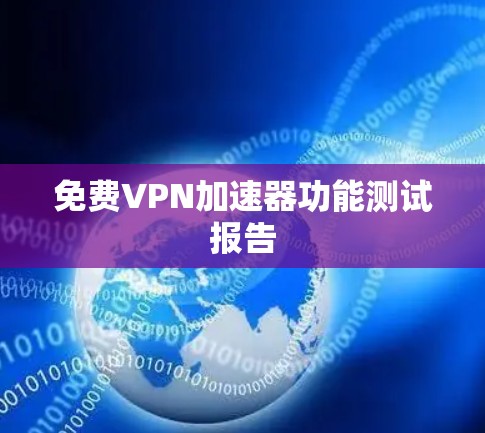 免费VPN加速器功能测试报告 免费VPN加速器功能测试报告