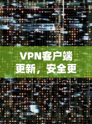 VPN客户端更新，安全更新，解锁更高安全防护！