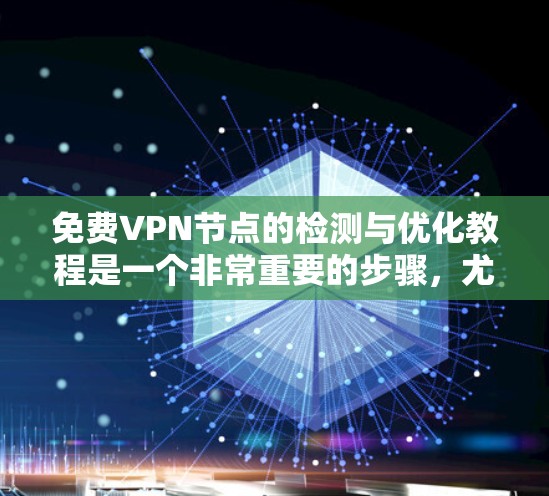 免费VPN节点的检测与优化教程是一个非常重要的步骤，尤其是在多用户共享的网络环境中。以下是一些关键的步骤和内容，帮助您更好地管理和优化您的VPN节点