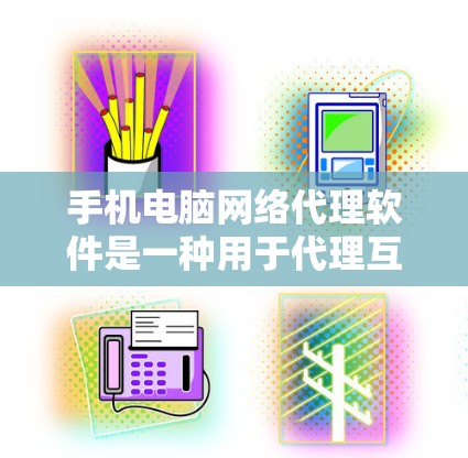 手机电脑网络代理软件是一种用于代理互联网资源的工具，帮助用户随时随地访问互联网。以下是一些关键步骤和建议