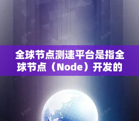 全球节点测速平台是指全球节点(Node)开发的一系列测速设备,主要用于测量车辆的速度、流量以及车辆状态等参数。这些平台广泛应用于交通管理、车辆测试、应急监测等领域。以下是对全球节点测速平台的详细介绍 全球节点测速平台是指全球节点(Node)开发的一系列测速设备,主要用于测量车辆的速度、流量以及车辆状态等参数。这些平台广泛应用于交通管理、车辆测试、应急监测等领域。以下是对全球节点测速平台的详细介绍