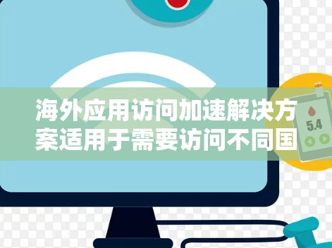 海外应用访问加速解决方案适用于需要访问不同国家或地区的服务器的场景。以下是一些常用的解决方案,可以帮助提升访问速度 海外应用访问加速解决方案适用于需要访问不同国家或地区的服务器的场景。以下是一些常用的解决方案,可以帮助提升访问速度