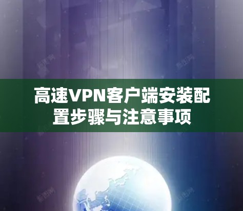 高速VPN客户端安装配置步骤与注意事项