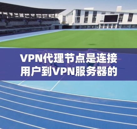 VPN代理节点是连接用户到VPN服务器的重要节点。为了确保这些节点的安全，可以采用以下筛选技巧
