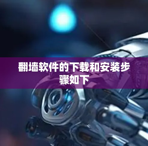 翻墙软件的下载和安装步骤如下