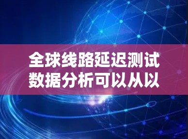 全球线路延迟测试数据分析可以从以下几个步骤进行