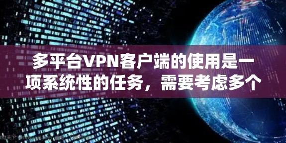 多平台VPN客户端的使用是一项系统性的任务，需要考虑多个因素，才能确保数据的安全性、隐私性和合规性。以下是一些实用的技巧和步骤，帮助您更好地使用多平台VPN客户端
