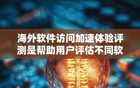 海外软件访问加速体验评测是帮助用户评估不同软件在海外服务器访问时的性能和效率。以下是一些推荐的海外软件，涵盖免费和付费选项，并分析它们的特点