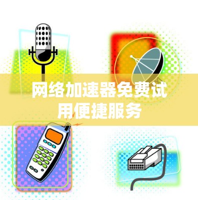 网络加速器免费试用便捷服务