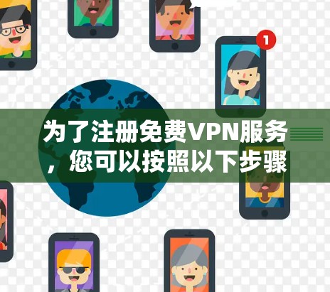 为了注册免费VPN服务，您可以按照以下步骤进行