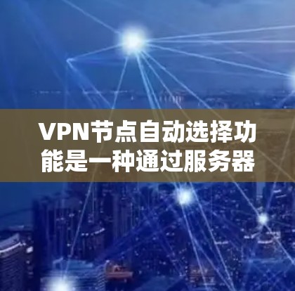 VPN节点自动选择功能是一种通过服务器管理或配置自动为访问者选择连接入口的技术，旨在提高访问者的安全性。以下是对该功能的详细分析和解决方案