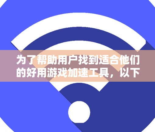 为了帮助用户找到适合他们的好用游戏加速工具，以下是一些推荐的工具，涵盖软件、网站、网页工具和专门的工具