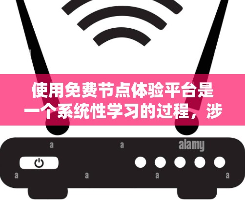 使用免费节点体验平台是一个系统性学习的过程,涉及多个步骤和技能的组合。以下是一个系统化的指南,帮助您逐步掌握该平台