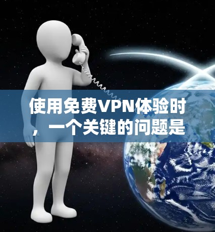 使用免费VPN体验时，一个关键的问题是确保你的设备和网络安全。以下是一些关于如何体验免费VPN高速通道的步骤和注意事项