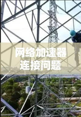 网络加速器连接问题通常可以通过以下步骤解决