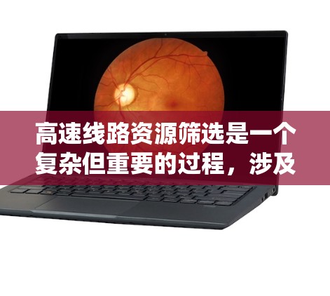 高速线路资源筛选是一个复杂但重要的过程,涉及多个方法和因素。以下是对高速线路资源筛选方法的系统总结