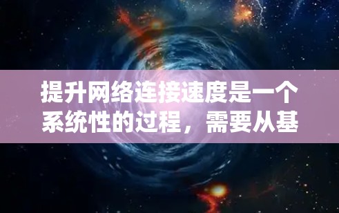 提升网络连接速度是一个系统性的过程,需要从基础到高级逐步进行。以下是一个清晰、系统化的步骤指南