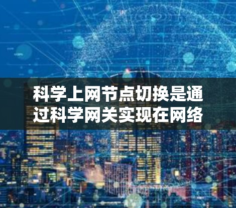 科学上网节点切换是通过科学网关实现在网络设备之间进行数据传输和资源分配的操作,确保数据安全和高效流通。以下是对科学网关和节点切换的详细步骤