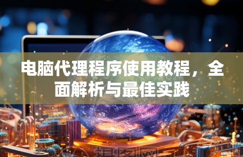 电脑代理程序使用教程,全面解析与最佳实践