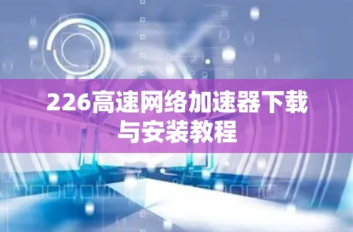 226高速网络加速器下载与安装教程
