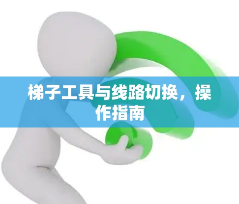 梯子工具与线路切换,操作指南