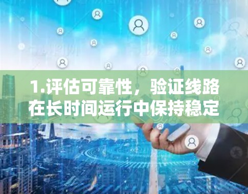 1.评估可靠性，验证线路在长时间运行中保持稳定性和连续性
