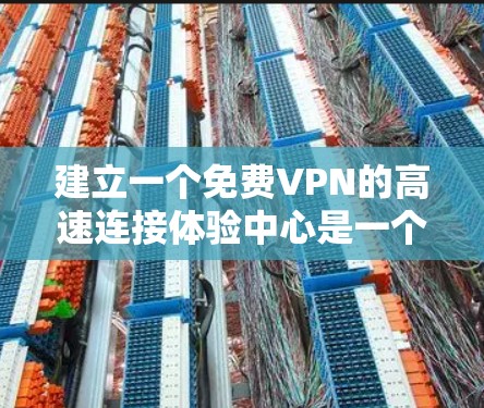建立一个免费VPN的高速连接体验中心是一个值得探索的项目,旨在为用户提供便捷的网络连接和丰富的娱乐资源。以下是一个逐步的建议,帮助你构建这个中心