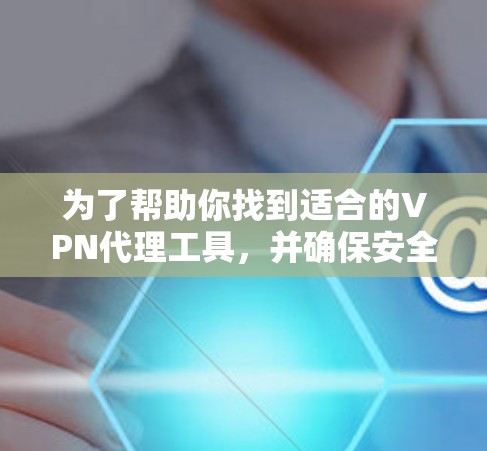 为了帮助你找到适合的VPN代理工具,并确保安全,以下是一步步的指南