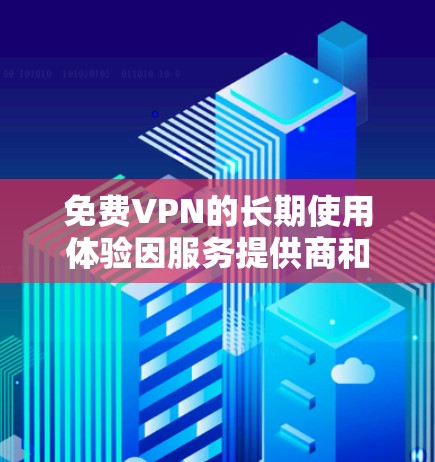 免费VPN的长期使用体验因服务提供商和用户的具体情况而异,以下是一些综合性的分析和建议,帮助你更好地评估其长期价值 免费VPN的长期使用体验因服务提供商和用户的具体情况而异,以下是一些综合性的分析和建议,帮助你更好地评估其长期价值