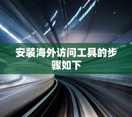 安装海外访问工具的步骤如下