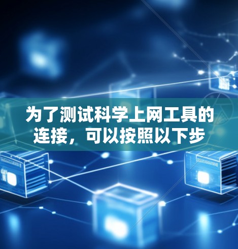为了测试科学上网工具的连接，可以按照以下步骤进行