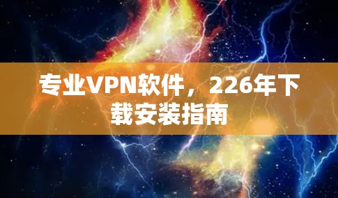 专业VPN软件，226年下载安装指南