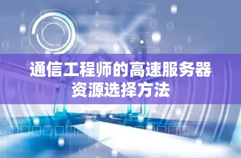 通信工程师的高速服务器资源选择方法