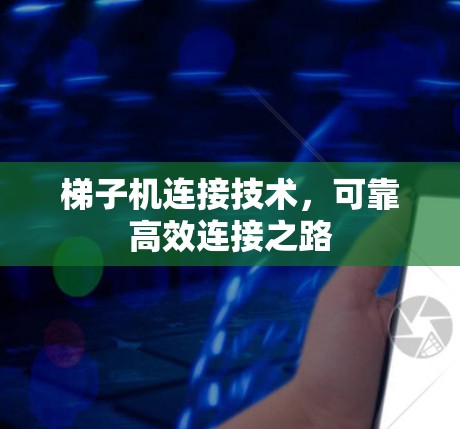 梯子机连接技术，可靠高效连接之路