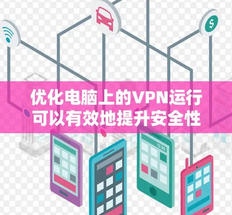 优化电脑上的VPN运行可以有效地提升安全性，以下是逐步的优化技巧和步骤