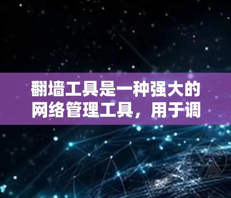 翻墙工具是一种强大的网络管理工具，用于调整网站访问、服务器访问和资源访问。以下是对翻墙工具功能的全面介绍
