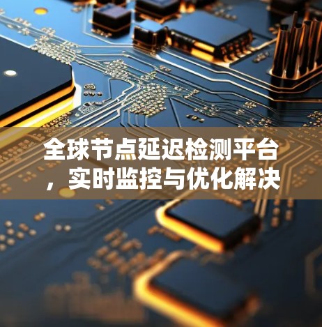 全球节点延迟检测平台，实时监控与优化解决方案
